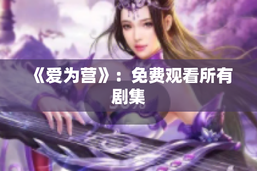 《爱为营》：免费观看所有剧集