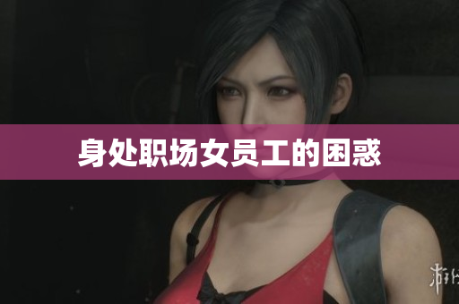 身处职场女员工的困惑