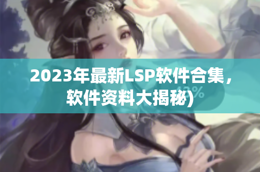 2023年最新LSP软件合集，软件资料大揭秘)