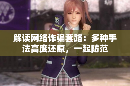 解读网络诈骗套路：多种手法高度还原，一起防范