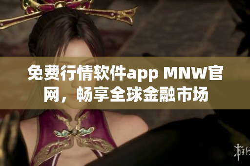免费行情软件app MNW官网，畅享全球金融市场