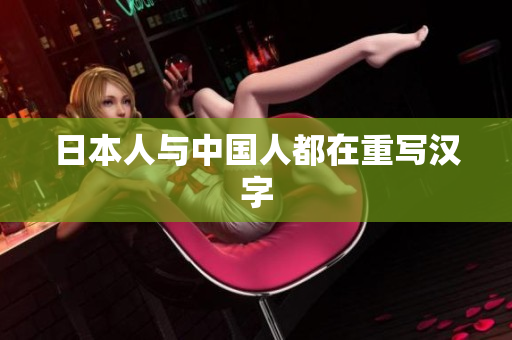 日本人与中国人都在重写汉字