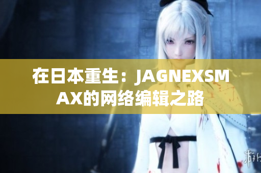 在日本重生：JAGNEXSMAX的网络编辑之路