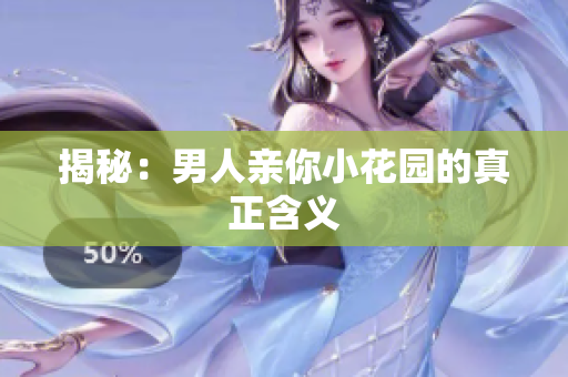 揭秘：男人亲你小花园的真正含义