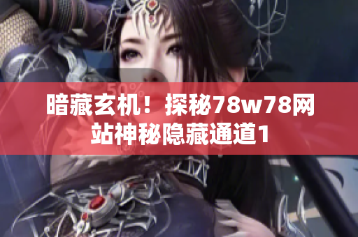 暗藏玄机！探秘78w78网站神秘隐藏通道1