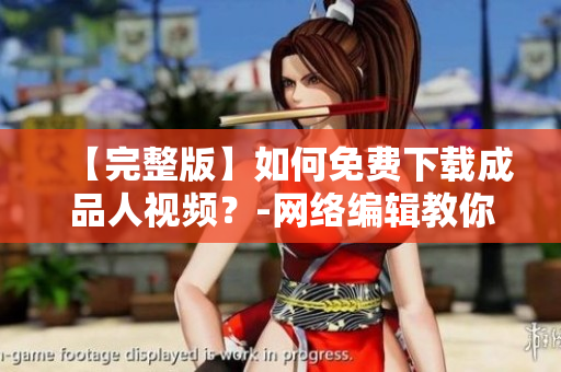 【完整版】如何免费下载成品人视频？-网络编辑教你