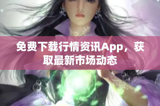 免费下载行情资讯App，获取最新市场动态