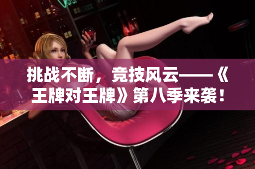 挑战不断，竞技风云——《王牌对王牌》第八季来袭！