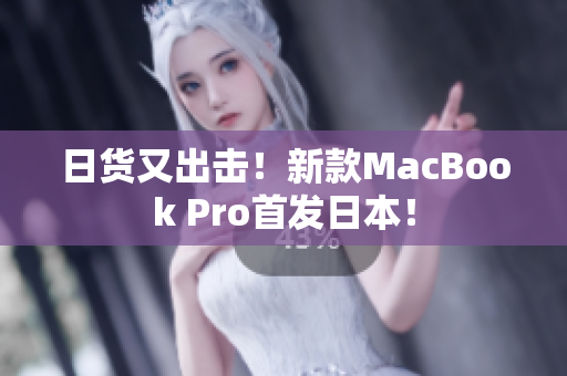 日货又出击！新款MacBook Pro首发日本！