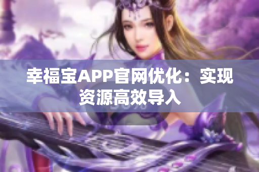 幸福宝APP官网优化：实现资源高效导入