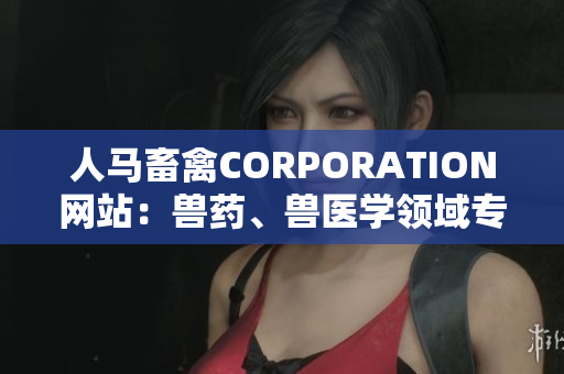 人马畜禽CORPORATION网站：兽药、兽医学领域专业网站