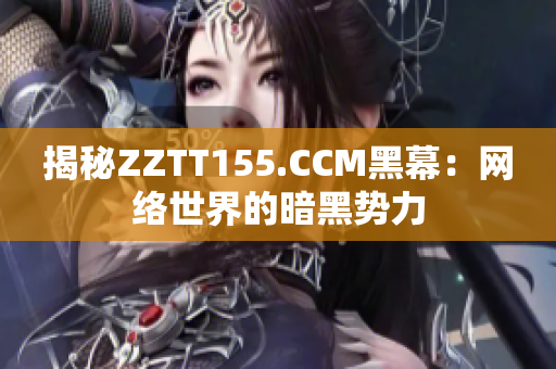 揭秘ZZTT155.CCM黑幕：网络世界的暗黑势力