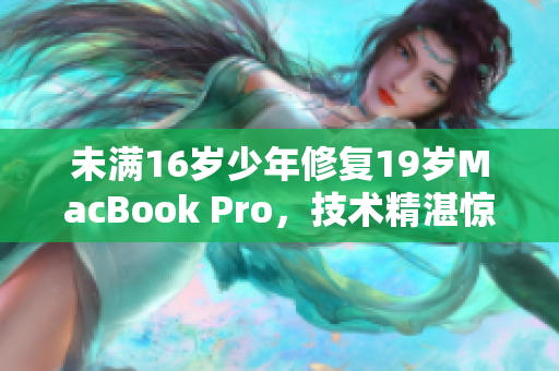 未满16岁少年修复19岁MacBook Pro，技术精湛惊艳众人