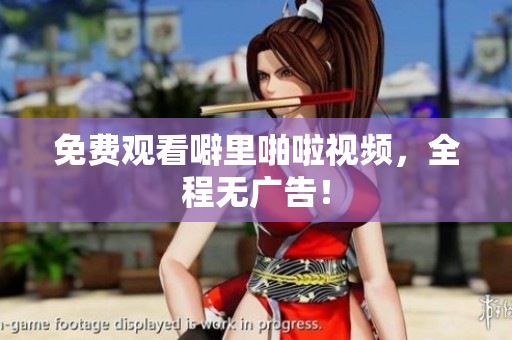 免费观看噼里啪啦视频，全程无广告！