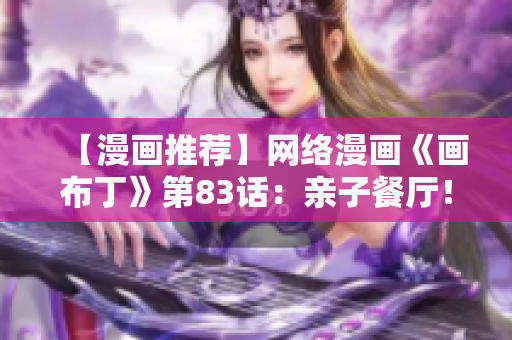【漫画推荐】网络漫画《画布丁》第83话：亲子餐厅！