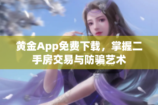 黄金App免费下载，掌握二手房交易与防骗艺术