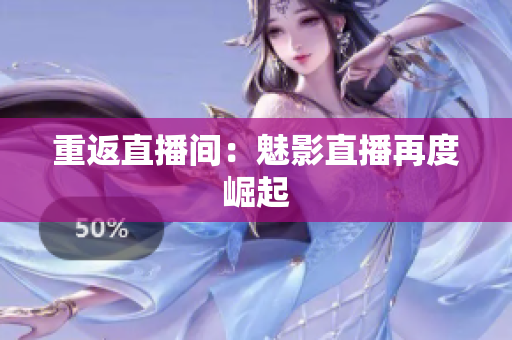 重返直播间：魅影直播再度崛起