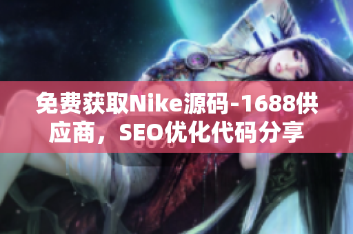 免费获取Nike源码-1688供应商，SEO优化代码分享