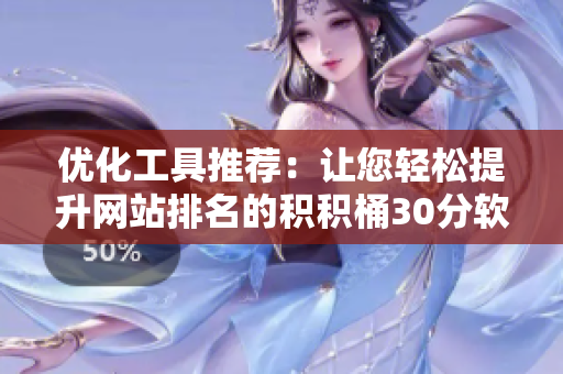 优化工具推荐：让您轻松提升网站排名的积积桶30分软件