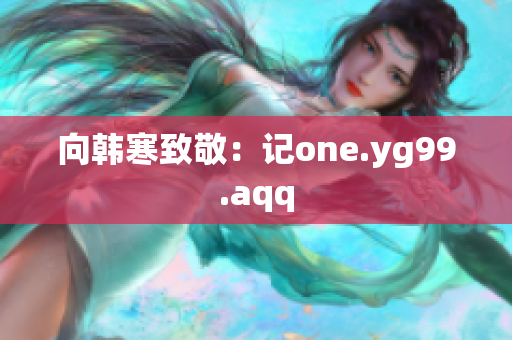 向韩寒致敬：记one.yg99.aqq