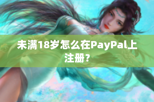 未满18岁怎么在PayPal上注册？