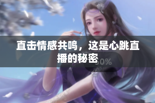 直击情感共鸣，这是心跳直播的秘密