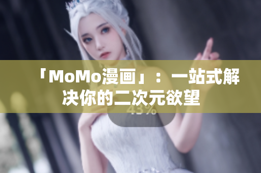 「MoMo漫画」：一站式解决你的二次元欲望