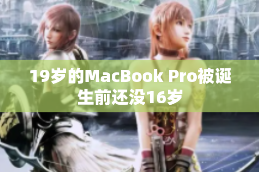19岁的MacBook Pro被诞生前还没16岁
