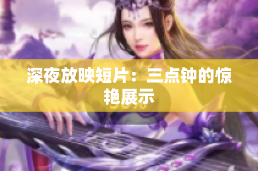 深夜放映短片：三点钟的惊艳展示