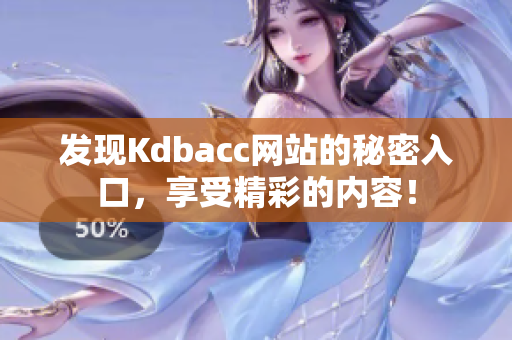 发现Kdbacc网站的秘密入口，享受精彩的内容！