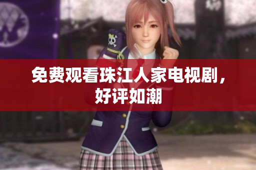 免费观看珠江人家电视剧，好评如潮