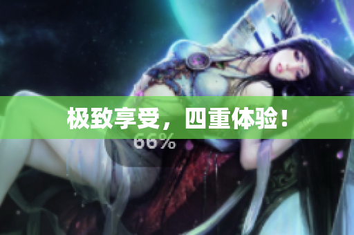 极致享受，四重体验！