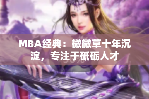 MBA经典：微微草十年沉淀，专注于砥砺人才