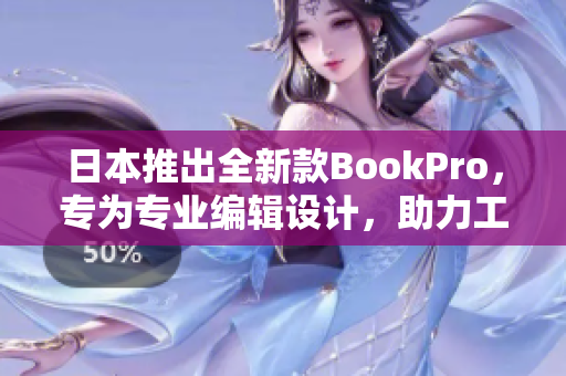 日本推出全新款BookPro，专为专业编辑设计，助力工作效率提升