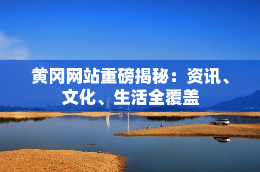 黄冈网站重磅揭秘：资讯、文化、生活全覆盖