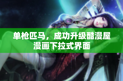 单枪匹马，成功升级酷漫屋漫画下拉式界面