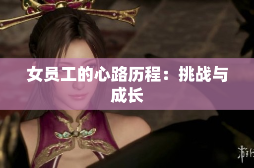 女员工的心路历程：挑战与成长