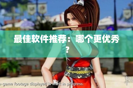 最佳软件推荐：哪个更优秀？