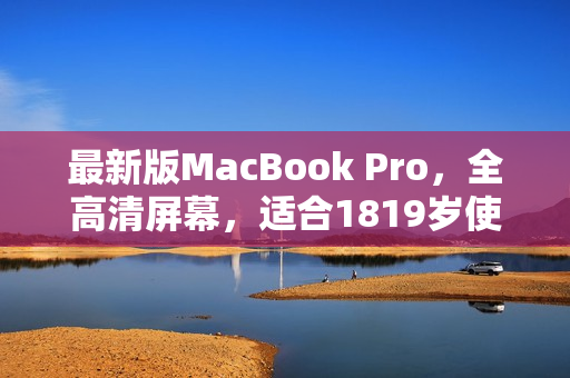 最新版MacBook Pro，全高清屏幕，适合1819岁使用