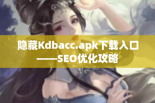隐藏Kdbacc.apk下载入口——SEO优化攻略