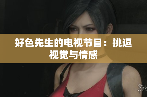 好色先生的电视节目：挑逗视觉与情感