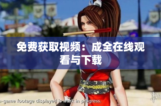 免费获取视频：成全在线观看与下载