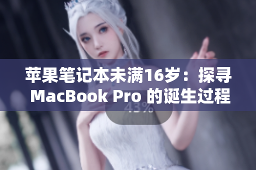 苹果笔记本未满16岁：探寻 MacBook Pro 的诞生过程