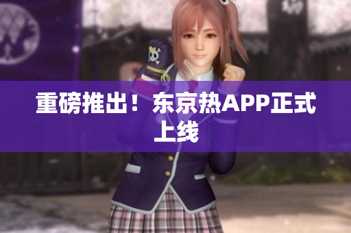 重磅推出！东京热APP正式上线