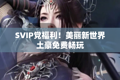 SVIP党福利！美丽新世界土豪免费畅玩