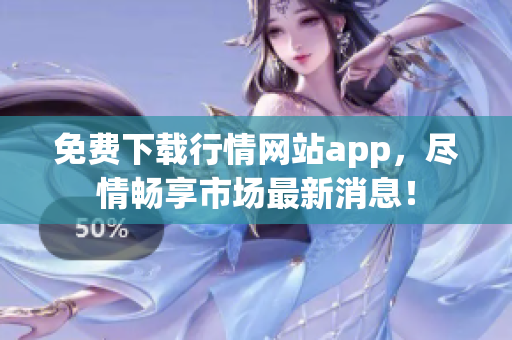 免费下载行情网站app，尽情畅享市场最新消息！