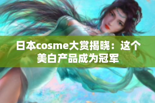 日本cosme大赏揭晓：这个美白产品成为冠军