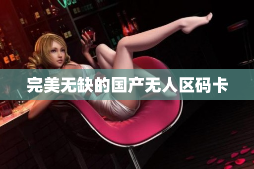 完美无缺的国产无人区码卡