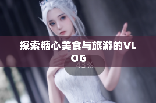 探索糖心美食与旅游的VLOG