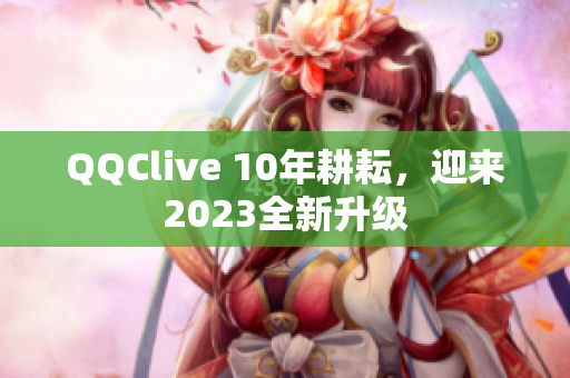 QQClive 10年耕耘，迎来2023全新升级